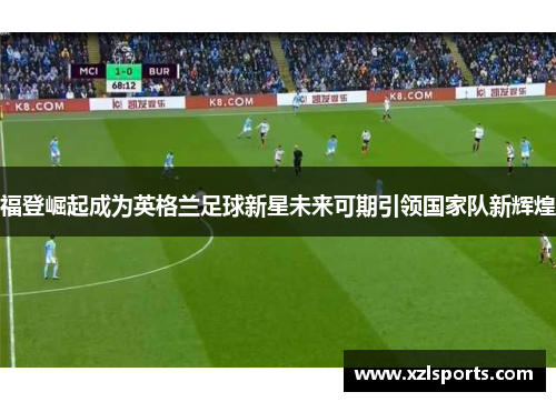 福登崛起成为英格兰足球新星未来可期引领国家队新辉煌