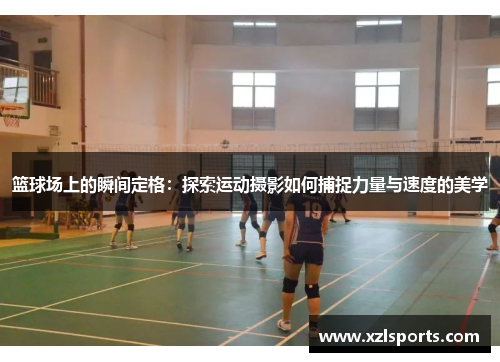 篮球场上的瞬间定格：探索运动摄影如何捕捉力量与速度的美学