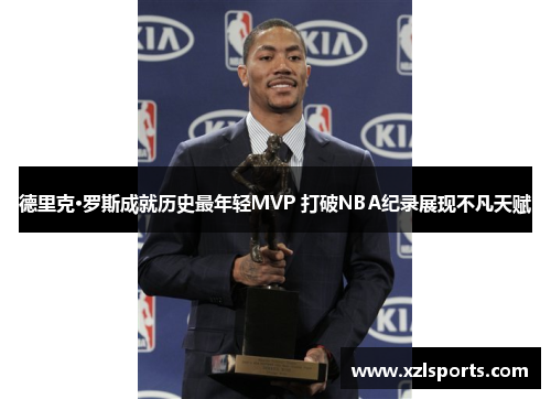 德里克·罗斯成就历史最年轻MVP 打破NBA纪录展现不凡天赋