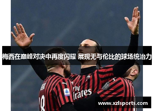梅西在巅峰对决中再度闪耀 展现无与伦比的球场统治力