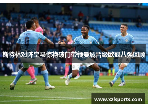斯特林对阵皇马惊艳破门带领曼城晋级欧冠八强回顾