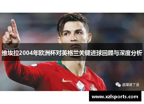 维埃拉2004年欧洲杯对英格兰关键进球回顾与深度分析