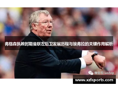 弗格森执教时期曼联左后卫发展历程与埃弗拉的关键作用解析