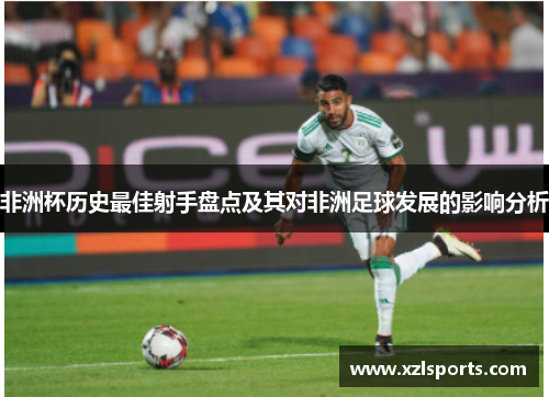 非洲杯历史最佳射手盘点及其对非洲足球发展的影响分析