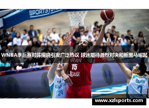 WNBA季后赛对阵揭晓引发广泛热议 球迷期待激烈对决和新黑马崛起