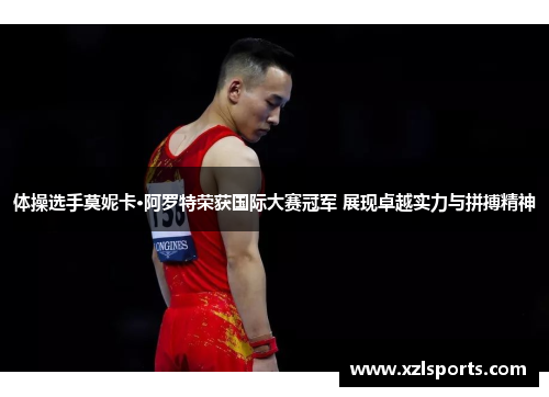 体操选手莫妮卡·阿罗特荣获国际大赛冠军 展现卓越实力与拼搏精神