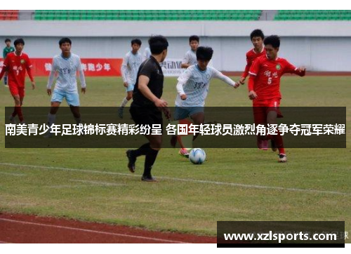南美青少年足球锦标赛精彩纷呈 各国年轻球员激烈角逐争夺冠军荣耀