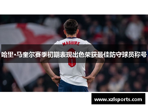 哈里·马奎尔赛季初期表现出色荣获最佳防守球员称号