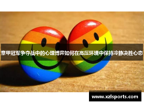 意甲冠军争夺战中的心理博弈如何在高压环境中保持冷静决胜心态