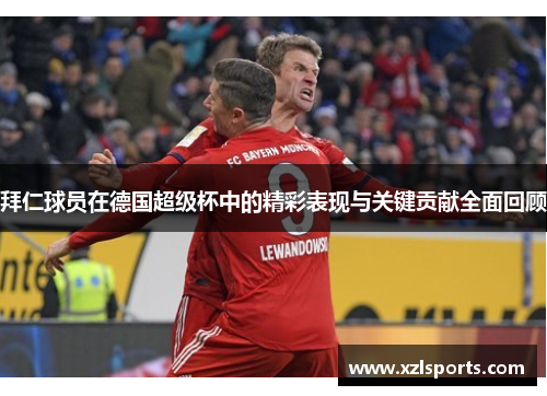 拜仁球员在德国超级杯中的精彩表现与关键贡献全面回顾