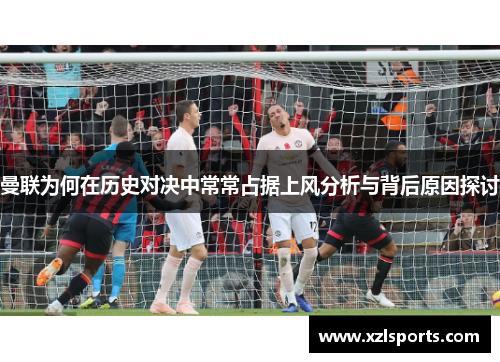 曼联为何在历史对决中常常占据上风分析与背后原因探讨