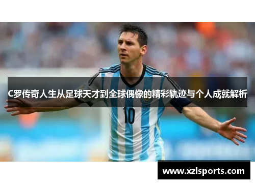 C罗传奇人生从足球天才到全球偶像的精彩轨迹与个人成就解析