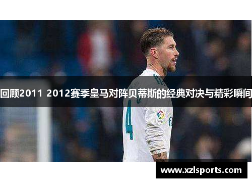 回顾2011 2012赛季皇马对阵贝蒂斯的经典对决与精彩瞬间