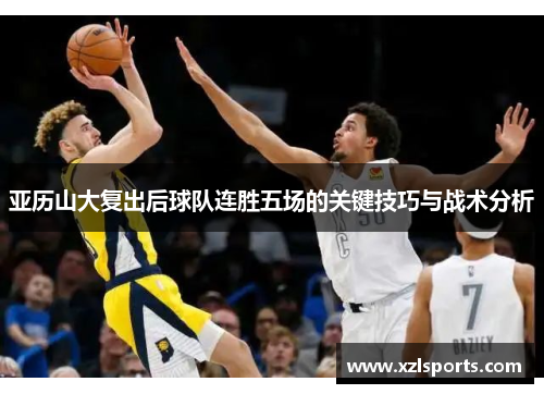 亚历山大复出后球队连胜五场的关键技巧与战术分析