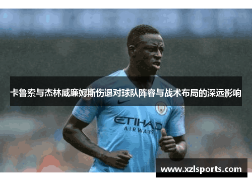 卡鲁索与杰林威廉姆斯伤退对球队阵容与战术布局的深远影响