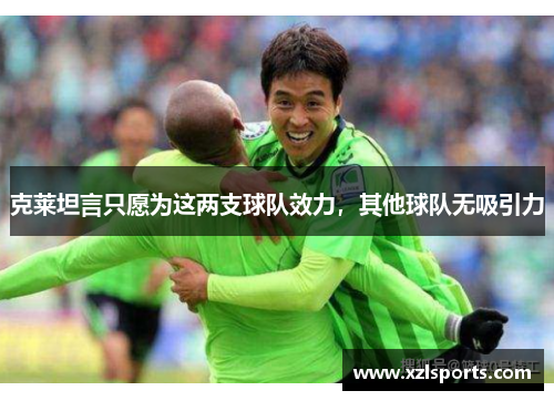 克莱坦言只愿为这两支球队效力，其他球队无吸引力