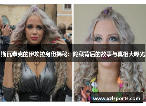 斯瓦泰克的伊埃拉身份揭秘：隐藏背后的故事与真相大曝光