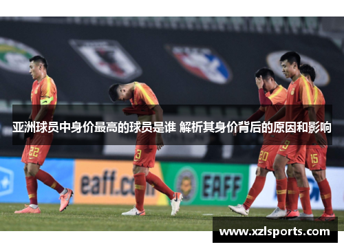 亚洲球员中身价最高的球员是谁 解析其身价背后的原因和影响
