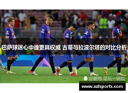 巴萨球迷心中谁更具权威 古蒂与拉波尔塔的对比分析