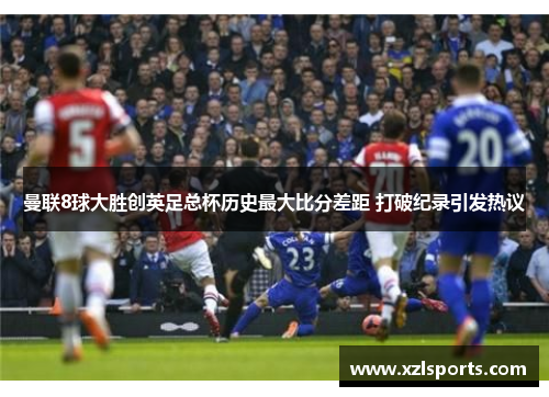 曼联8球大胜创英足总杯历史最大比分差距 打破纪录引发热议