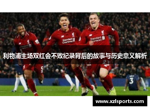 利物浦主场双红会不败纪录背后的故事与历史意义解析