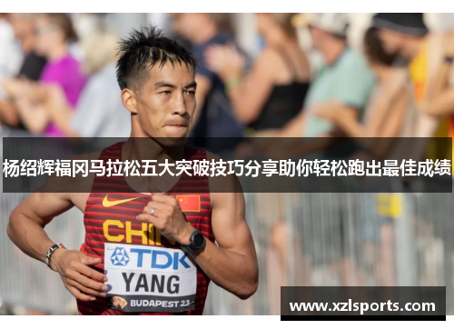 杨绍辉福冈马拉松五大突破技巧分享助你轻松跑出最佳成绩