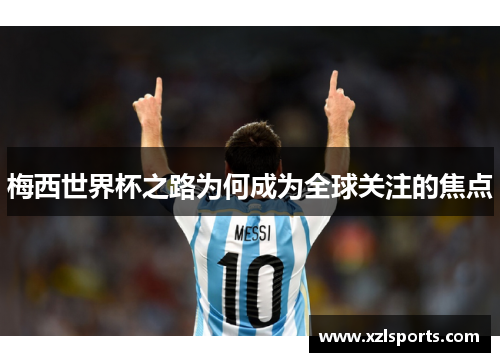 梅西世界杯之路为何成为全球关注的焦点