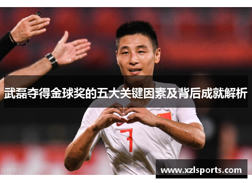武磊夺得金球奖的五大关键因素及背后成就解析