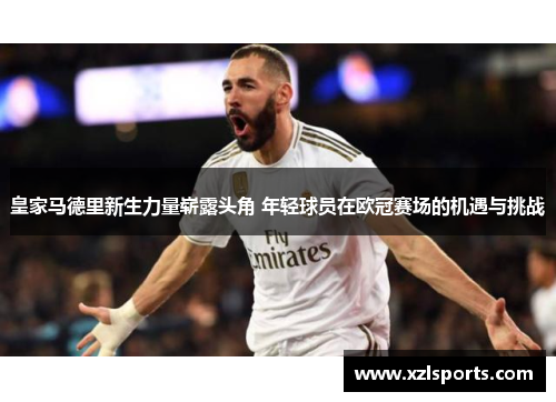 皇家马德里新生力量崭露头角 年轻球员在欧冠赛场的机遇与挑战