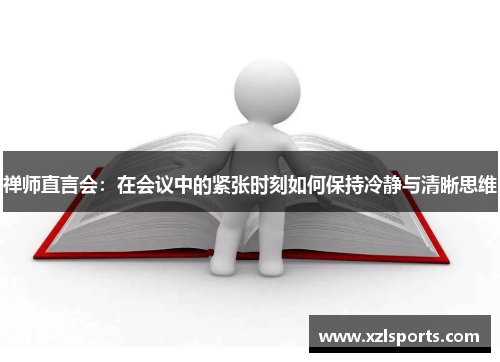禅师直言会：在会议中的紧张时刻如何保持冷静与清晰思维