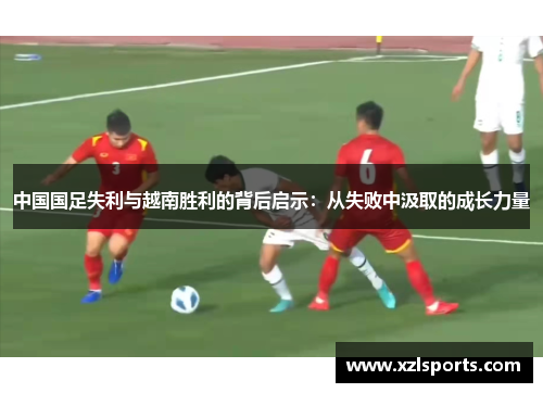 中国国足失利与越南胜利的背后启示：从失败中汲取的成长力量
