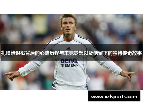 扎哈维退役背后的心路历程与未竟梦想以及他留下的独特传奇故事