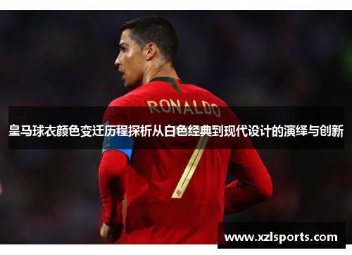皇马球衣颜色变迁历程探析从白色经典到现代设计的演绎与创新