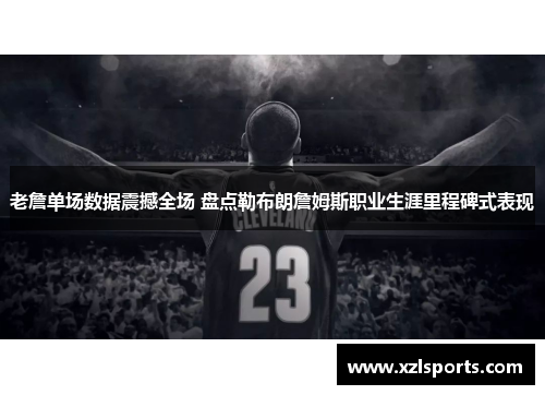 老詹单场数据震撼全场 盘点勒布朗詹姆斯职业生涯里程碑式表现