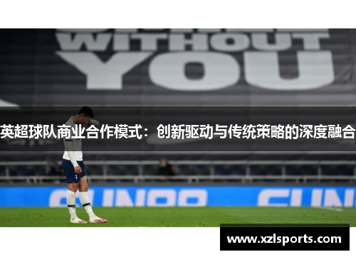 英超球队商业合作模式：创新驱动与传统策略的深度融合