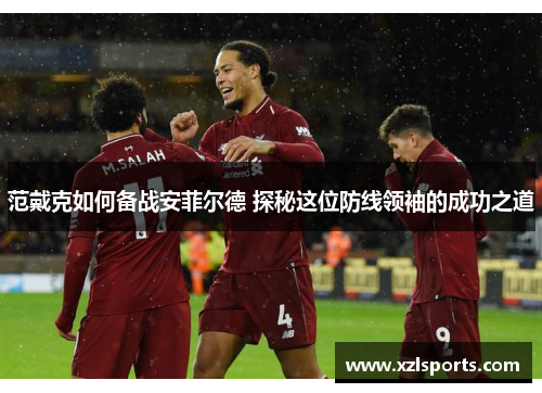范戴克如何备战安菲尔德 探秘这位防线领袖的成功之道