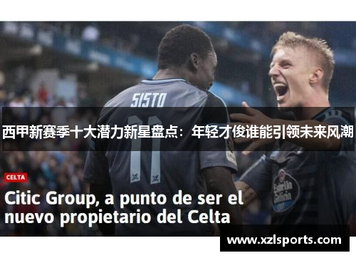 西甲新赛季十大潜力新星盘点：年轻才俊谁能引领未来风潮