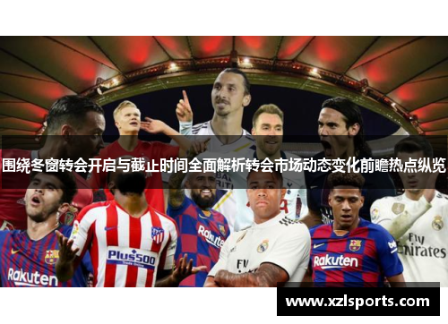 围绕冬窗转会开启与截止时间全面解析转会市场动态变化前瞻热点纵览