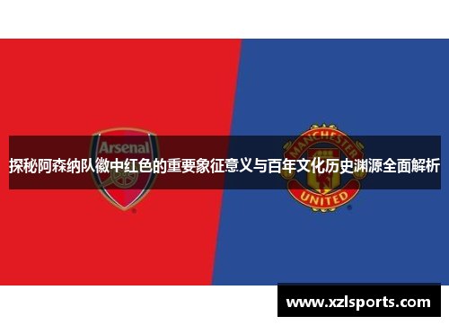 探秘阿森纳队徽中红色的重要象征意义与百年文化历史渊源全面解析
