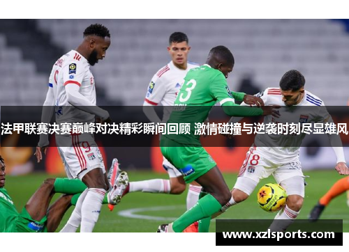 法甲联赛决赛巅峰对决精彩瞬间回顾 激情碰撞与逆袭时刻尽显雄风 法甲联赛决赛巅峰对决精彩瞬间回顾 激情碰撞与逆袭时刻尽显雄风