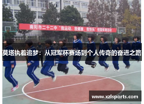 莫塔执着追梦:从冠军杯赛场到个人传奇的奋进之路 莫塔执着追梦:从冠军杯赛场到个人传奇的奋进之路