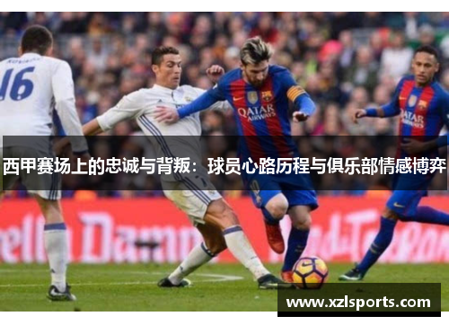 西甲赛场上的忠诚与背叛：球员心路历程与俱乐部情感博弈